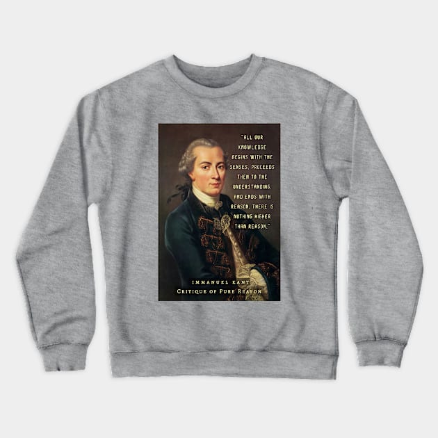 Immanuel Kant  portrait and quote: All our knowledge begins with the senses, proceeds then to the understanding, and ends with reason. There is nothing higher than reason. Crewneck Sweatshirt by artbleed